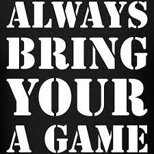 Always bring your A game