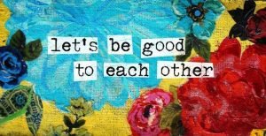 Let's be good to each other